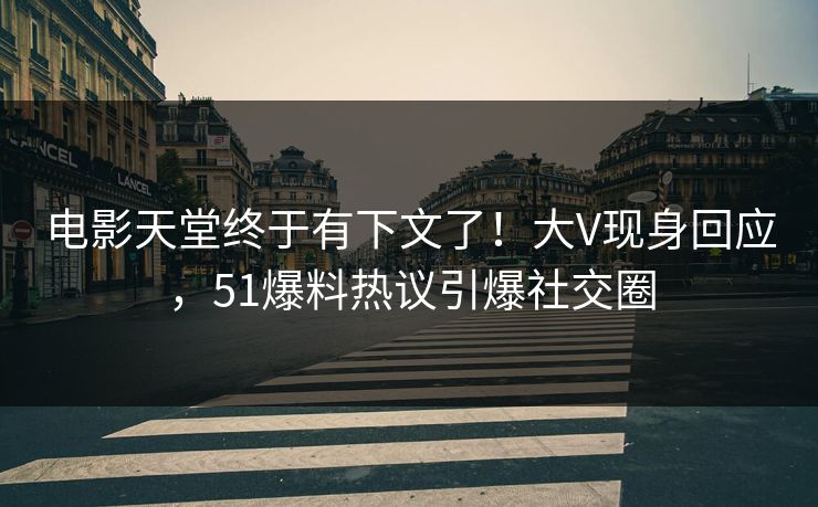 电影天堂终于有下文了！大V现身回应，51爆料热议引爆社交圈