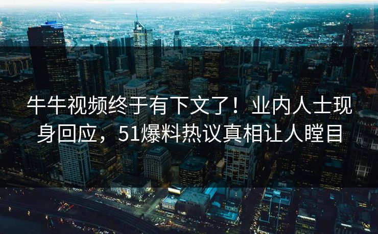 牛牛视频终于有下文了！业内人士现身回应，51爆料热议真相让人瞠目