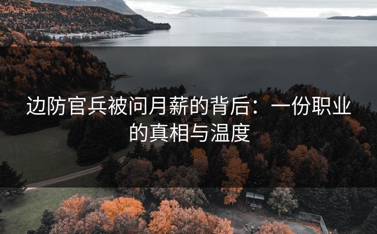 边防官兵被问月薪的背后：一份职业的真相与温度