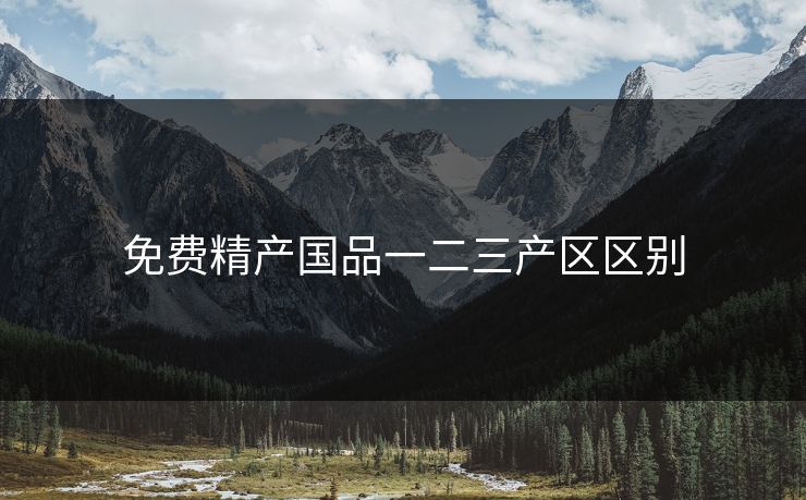 免费精产国品一二三产区区别