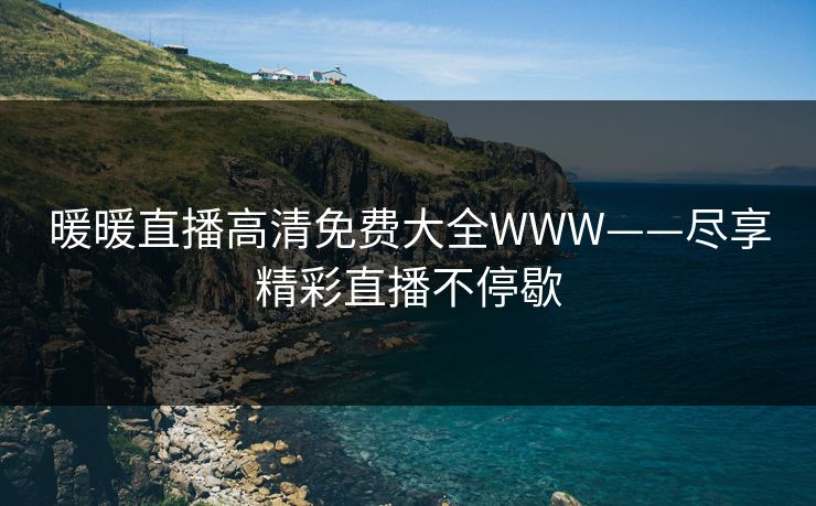 暖暖直播高清免费大全WWW——尽享精彩直播不停歇