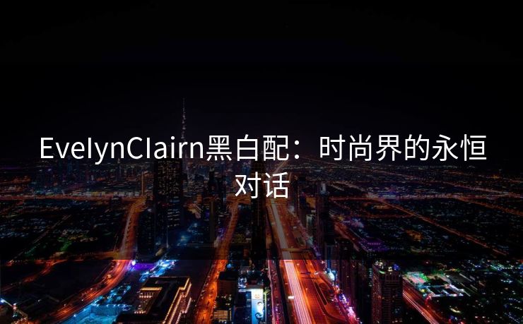EveIynCIairn黑白配：时尚界的永恒对话
