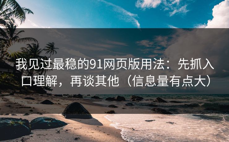 我见过最稳的91网页版用法：先抓入口理解，再谈其他（信息量有点大）